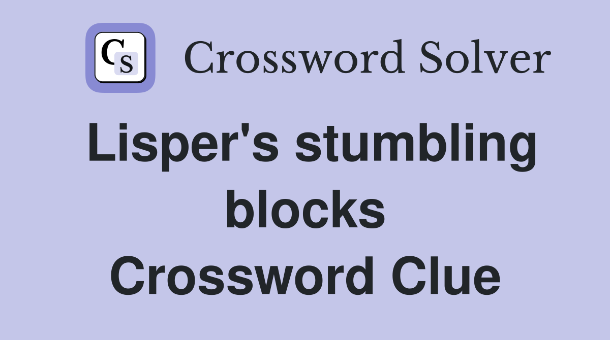 Lisper's stumbling blocks Crossword Clue