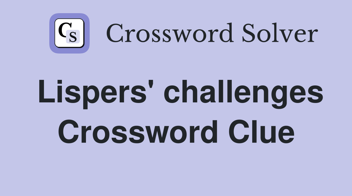 Lispers' challenges Crossword Clue