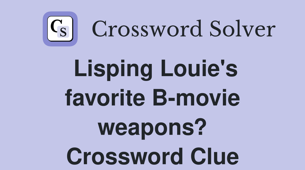 Lisping Louie's favorite B-movie weapons? Crossword Clue