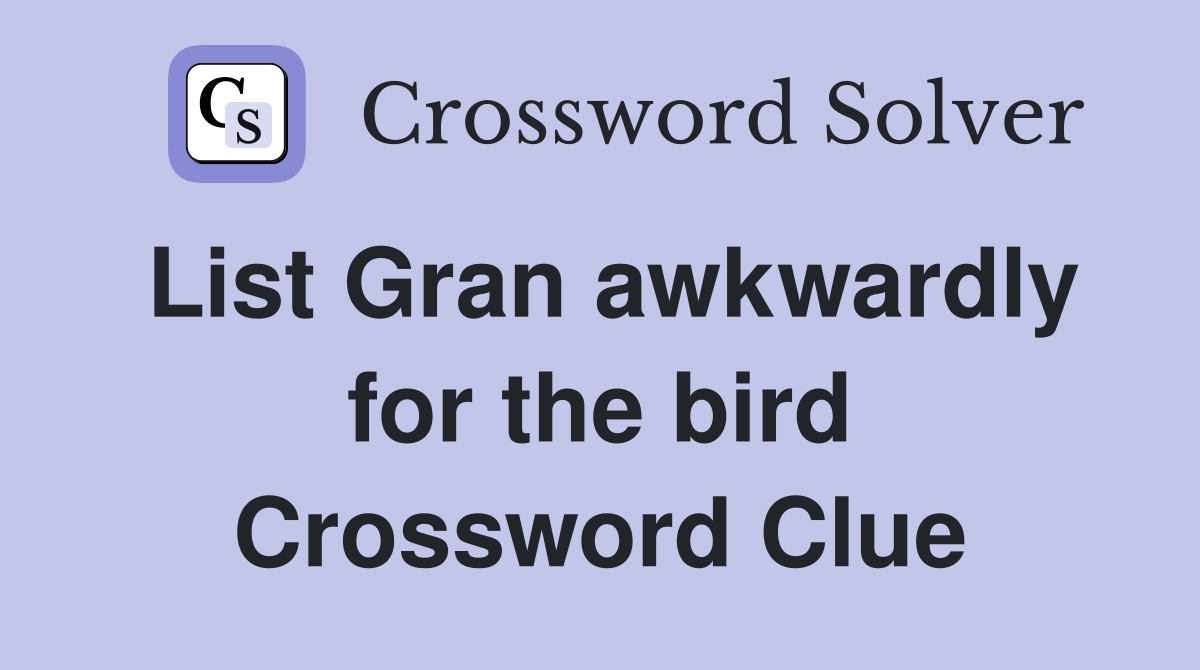 List Gran awkwardly for the bird Crossword Clue
