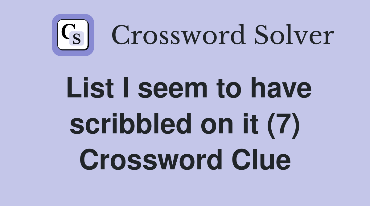 List I seem to have scribbled on it (7) Crossword Clue