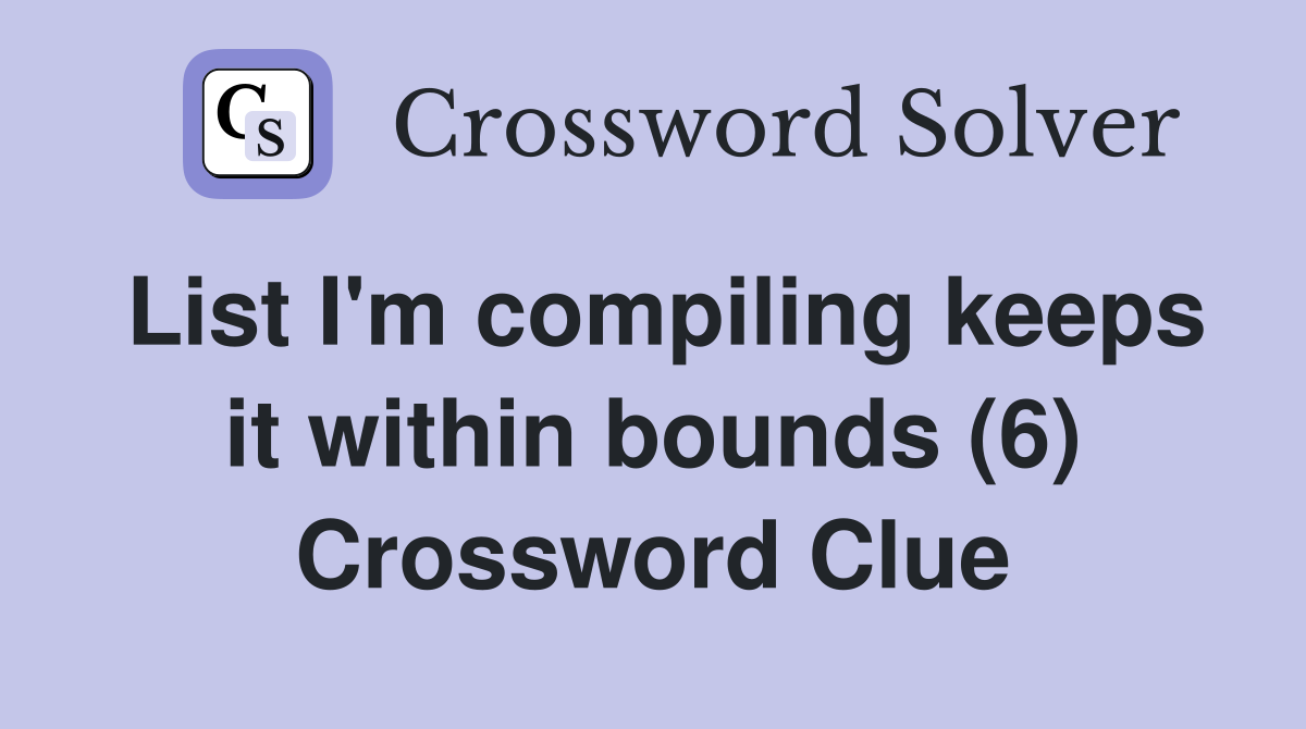 List I'm compiling keeps it within bounds (6) Crossword Clue