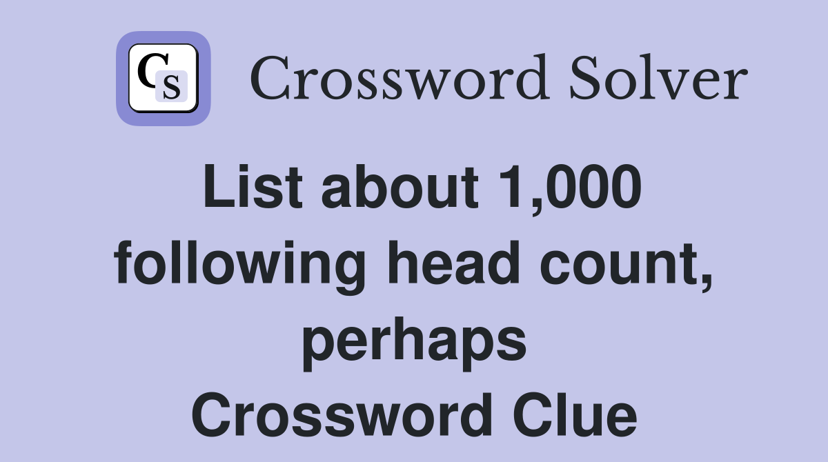 List about 1,000 following head count, perhaps Crossword Clue