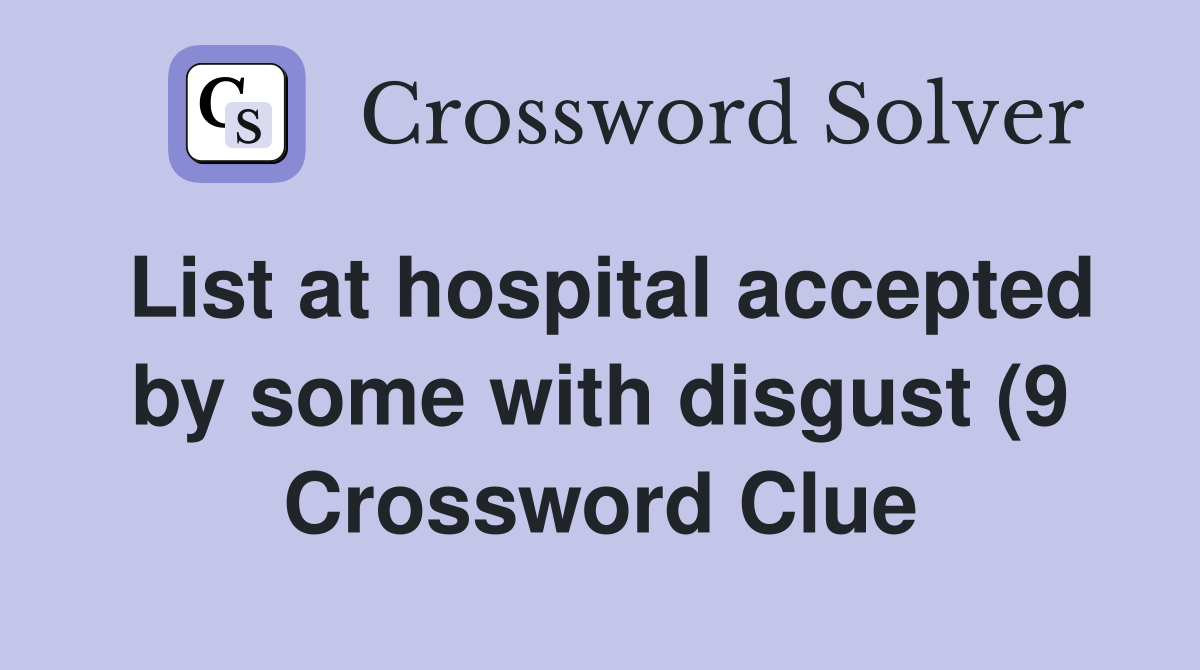 List at hospital accepted by some with disgust (9) Crossword Clue List at hospital accepted by some with disgust (9) Crossword Clue