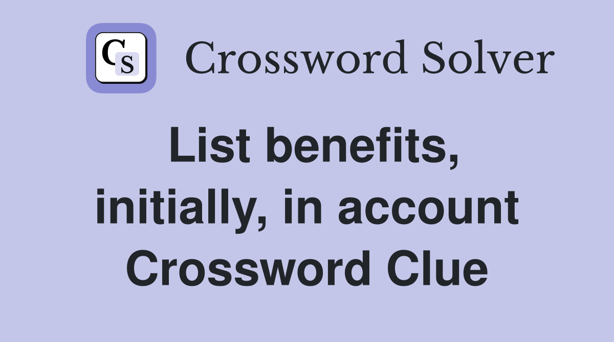 List benefits, initially, in account Crossword Clue