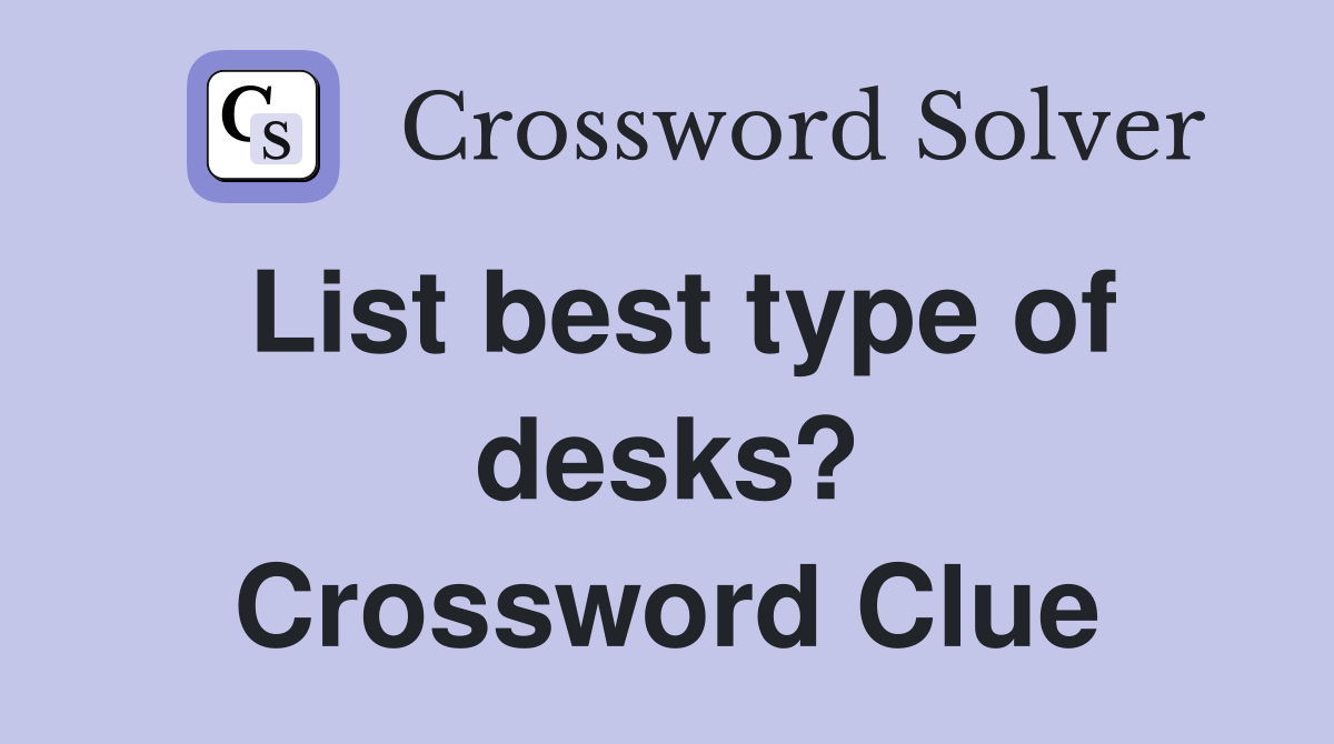 List best type of desks? Crossword Clue