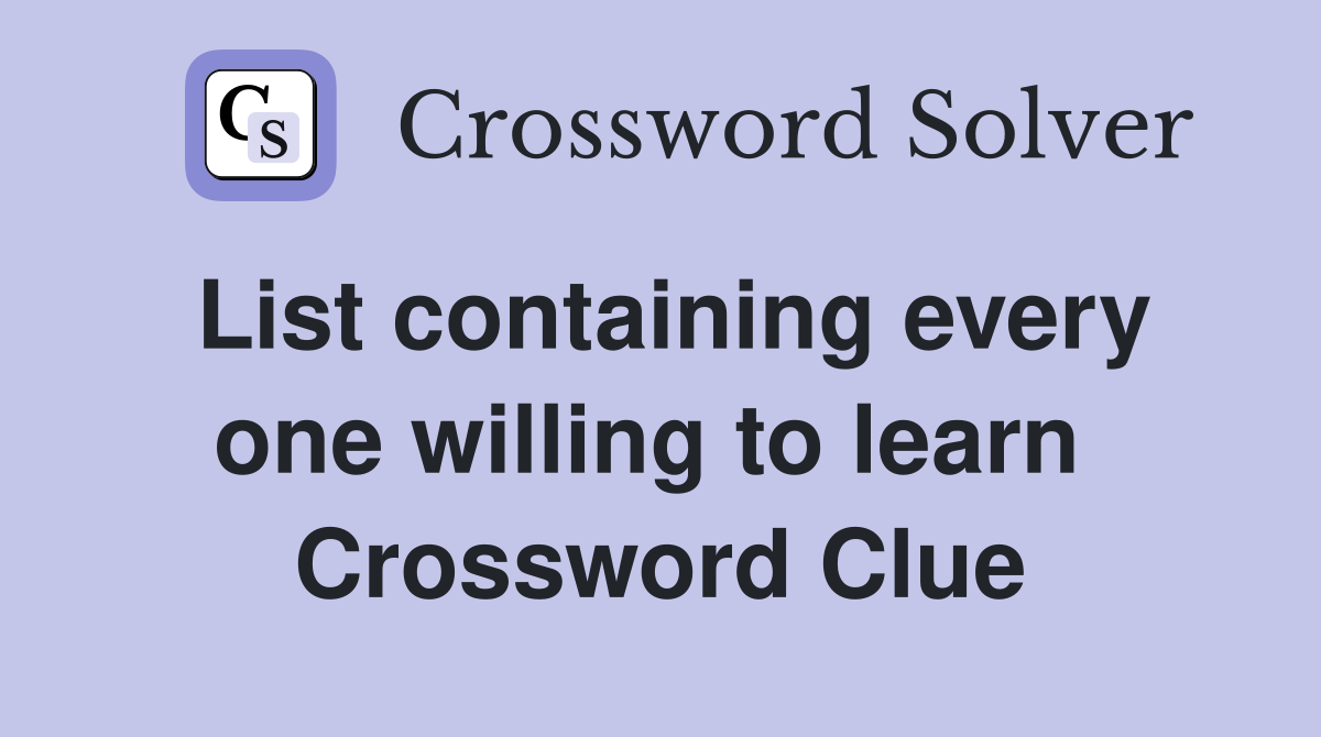 List containing every one willing to learn  Crossword Clue