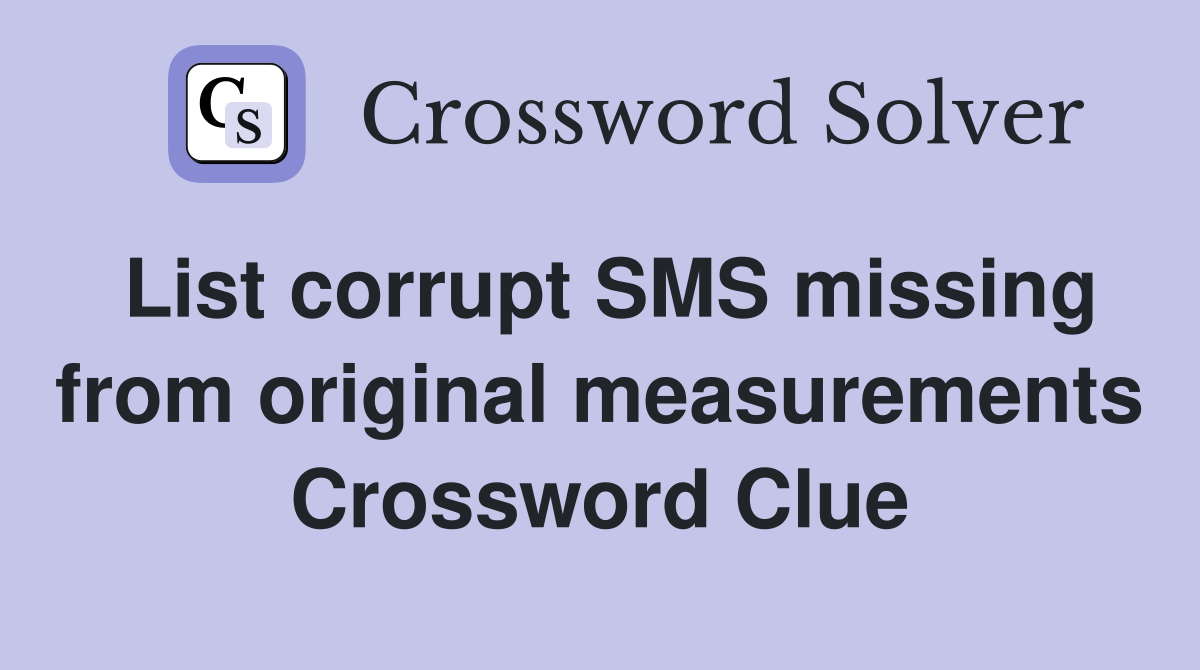List corrupt SMS missing from original measurements Crossword Clue