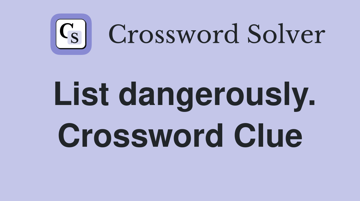 List dangerously. Crossword Clue