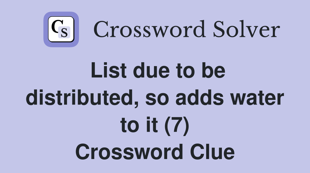 List due to be distributed, so adds water to it (7) Crossword Clue