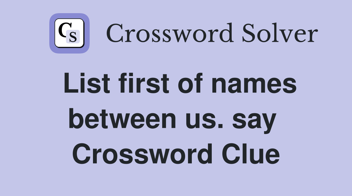 List first of names between us. say  Crossword Clue