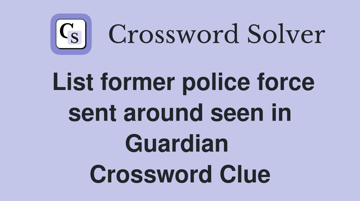 List former police force sent around seen in Guardian  Crossword Clue