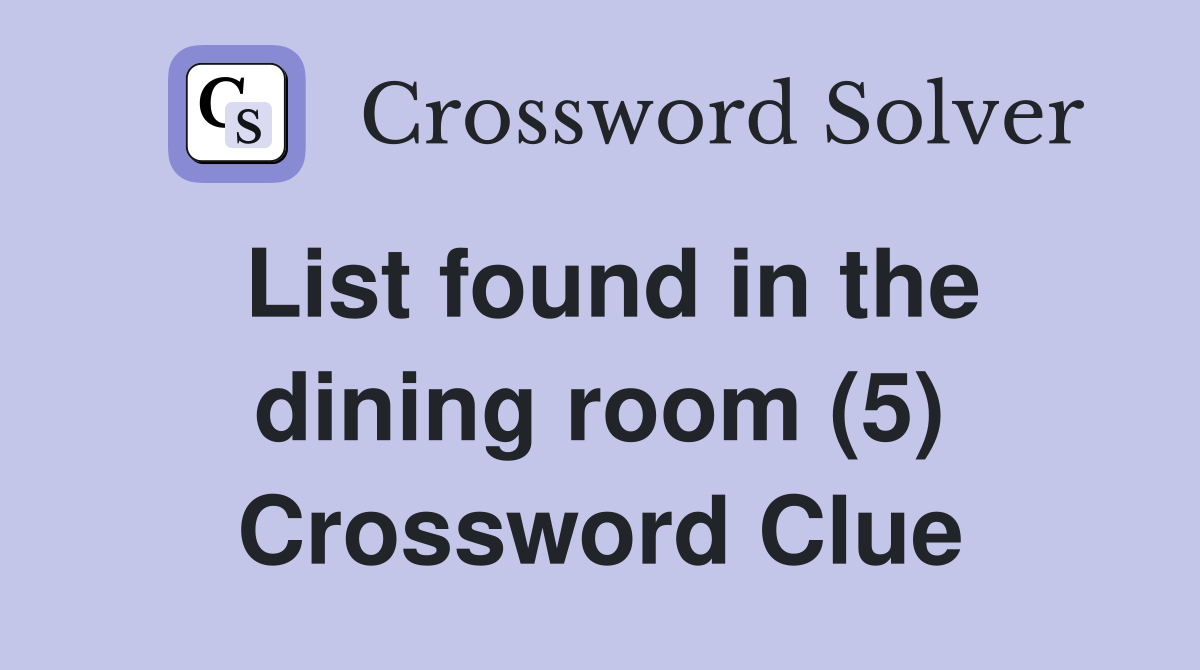 List found in the dining room (5) Crossword Clue