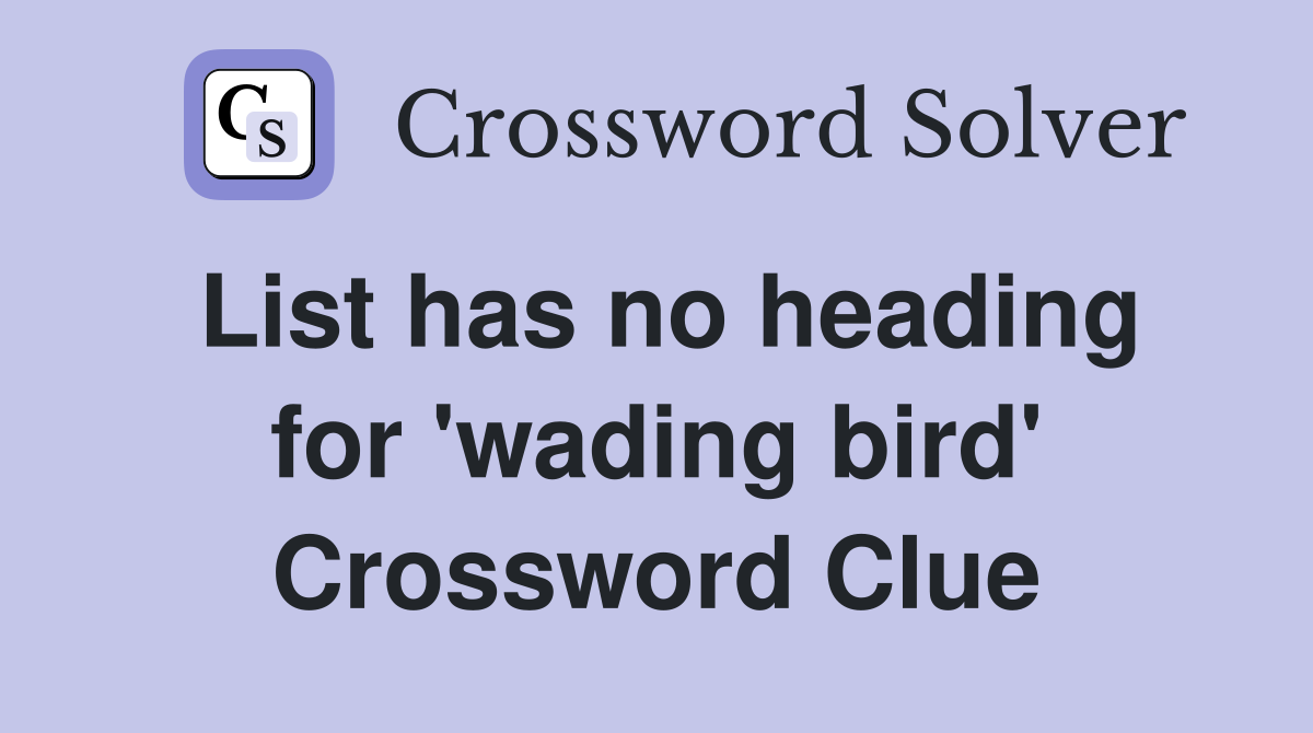 List has no heading for 'wading bird' Crossword Clue