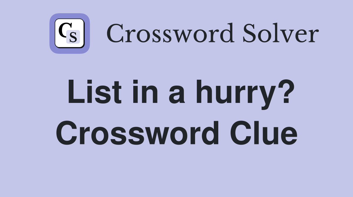 List in a hurry? Crossword Clue