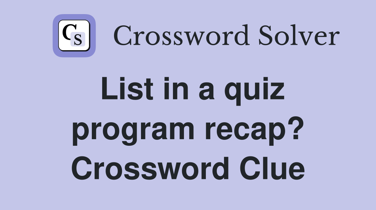 List in a quiz program recap? Crossword Clue