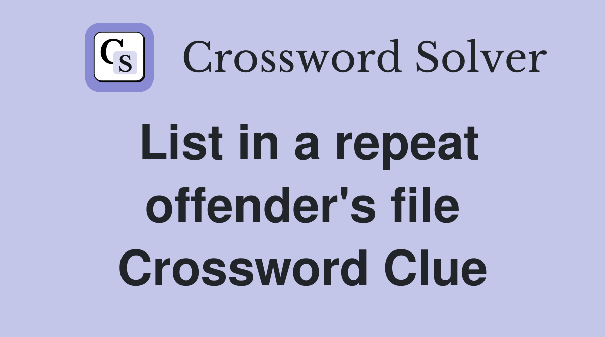 List in a repeat offender's file Crossword Clue