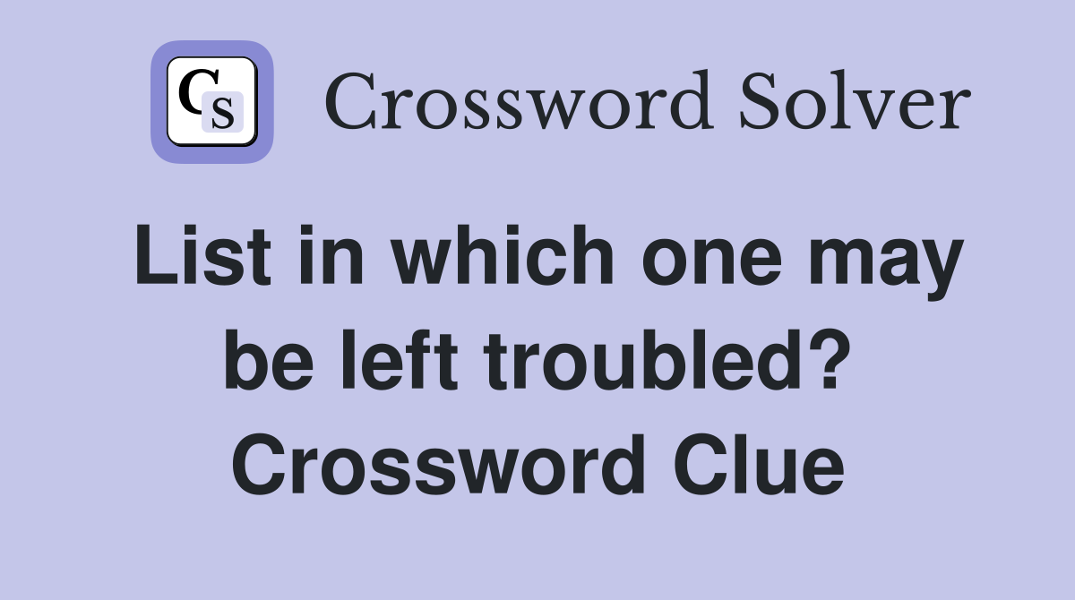 List in which one may be left troubled? Crossword Clue
