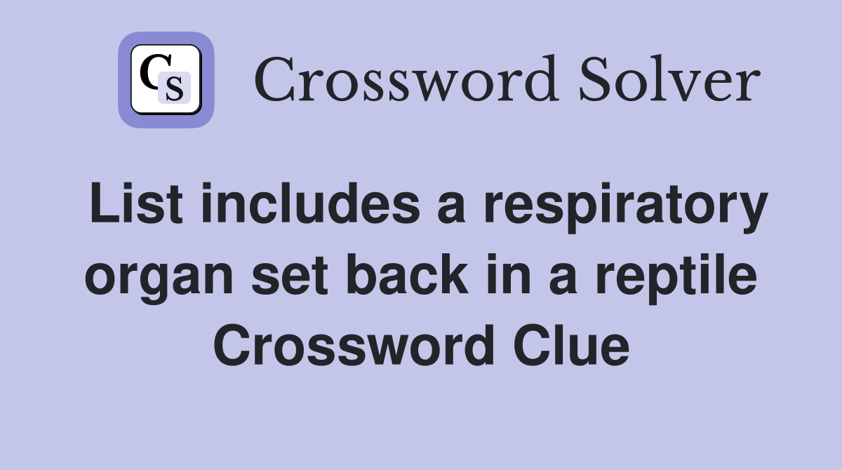 List includes a respiratory organ set back in a reptile Crossword Clue