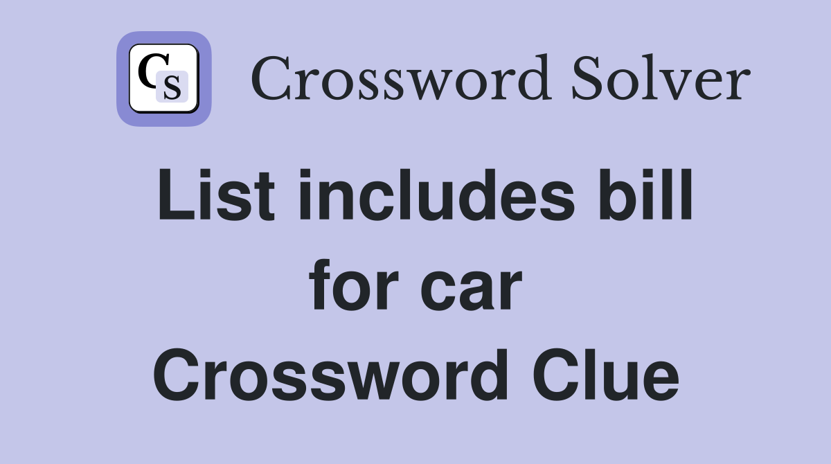 List includes bill for car Crossword Clue