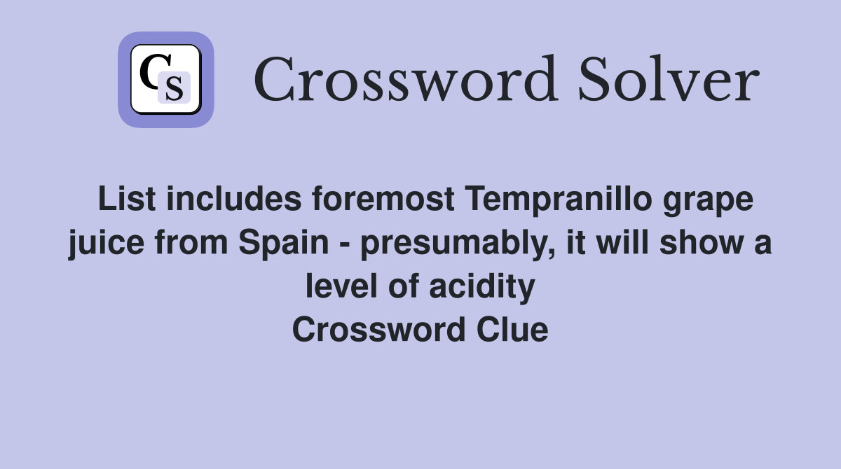 List includes foremost Tempranillo grape juice from Spain - presumably, it will show a level of acidity Crossword Clue