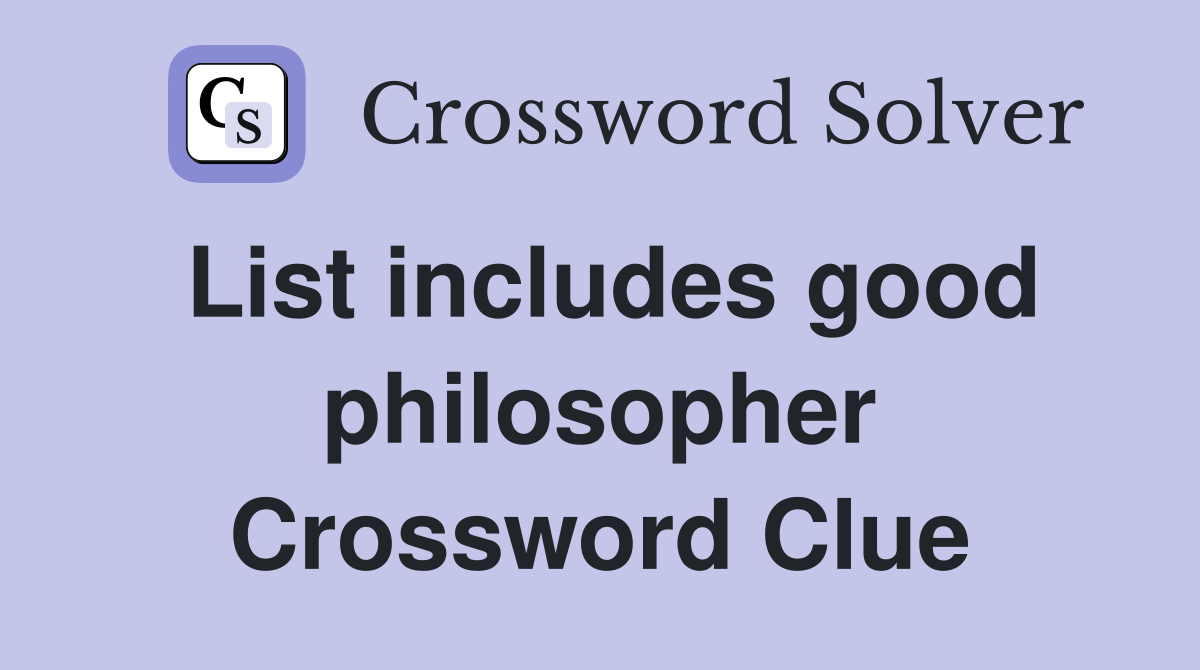 List includes good philosopher Crossword Clue