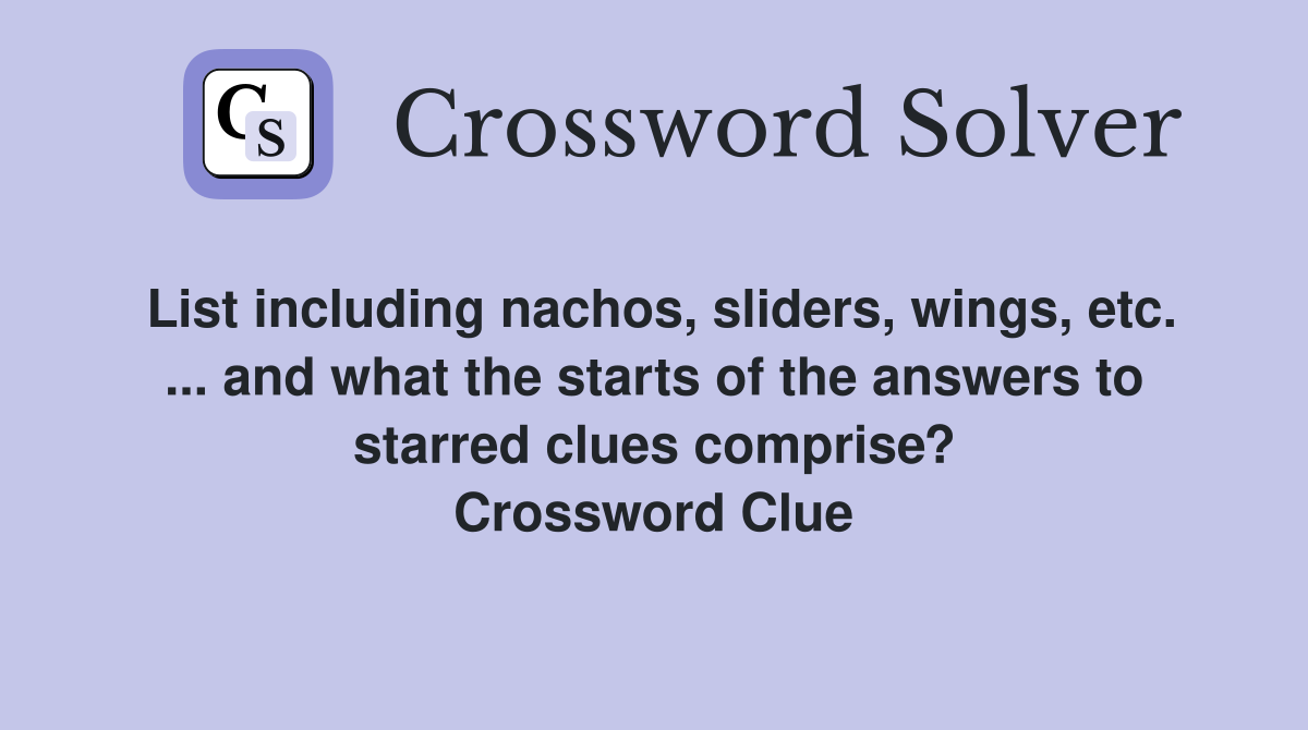 List including nachos, sliders, wings, etc. ... and what the starts of the answers to starred clues comprise? Crossword Clue