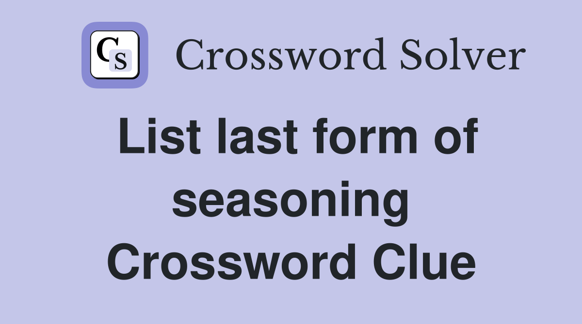 List last form of seasoning Crossword Clue