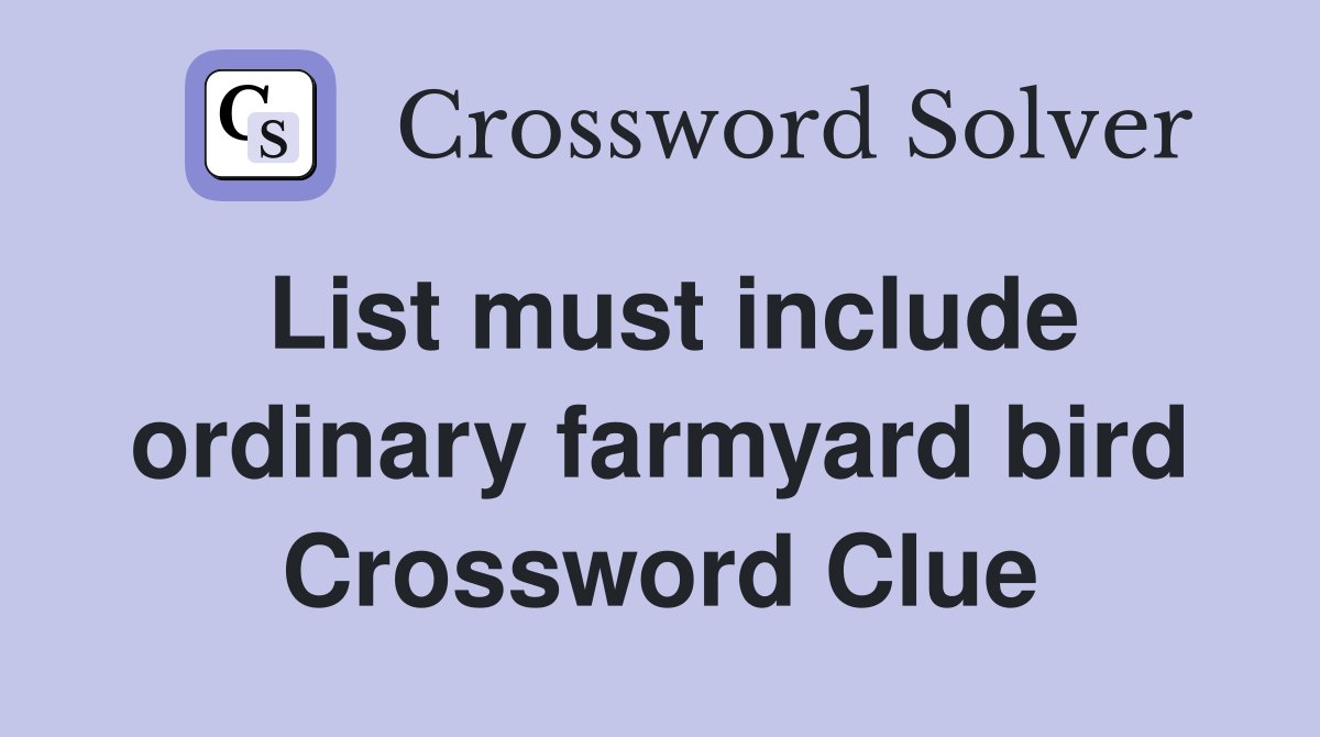 List must include ordinary farmyard bird Crossword Clue