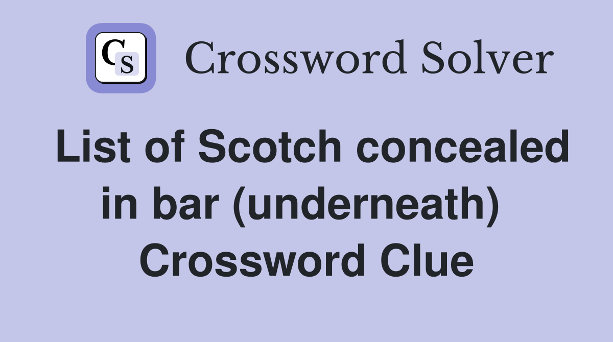 List of Scotch concealed in bar (underneath)  Crossword Clue