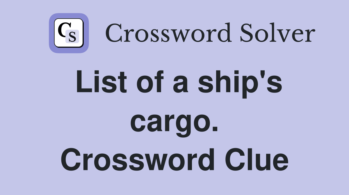 List of a ship's cargo. Crossword Clue