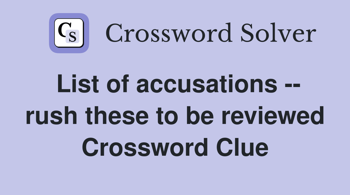 List of accusations -- rush these to be reviewed Crossword Clue