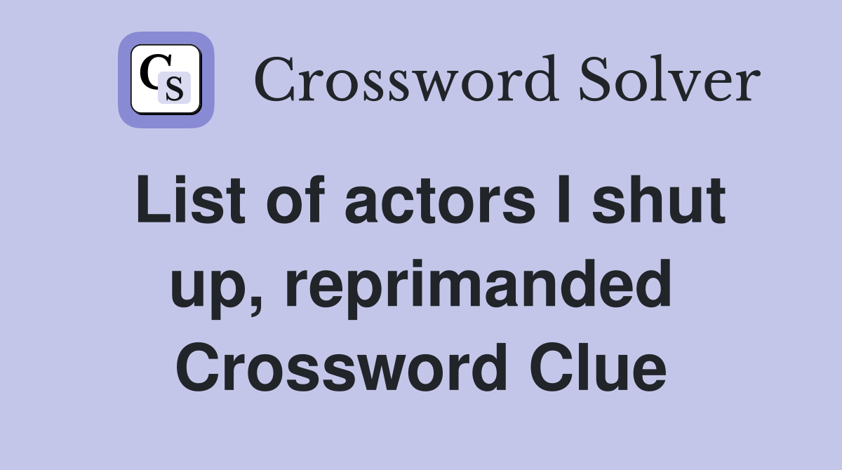 List of actors I shut up, reprimanded Crossword Clue