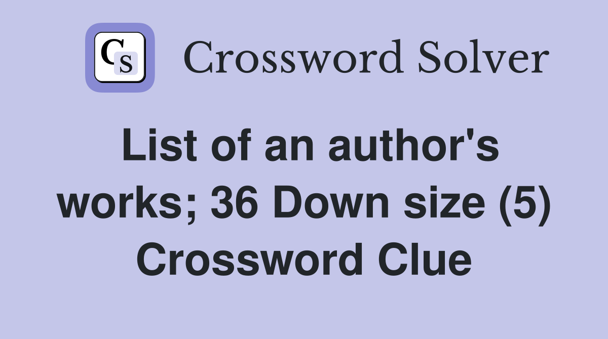 List of an author's works; 36 Down size (5) Crossword Clue