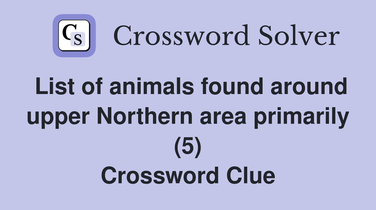 List of animals found around upper Northern area primarily (5) Crossword Clue