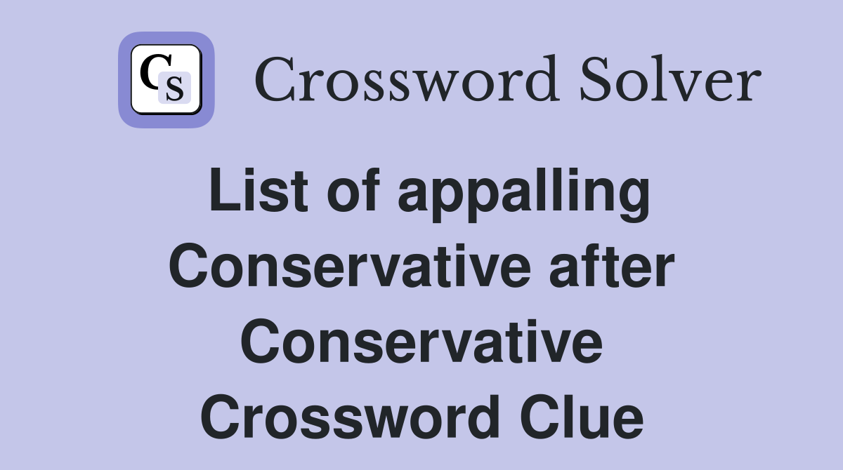 List of appalling Conservative after Conservative Crossword Clue