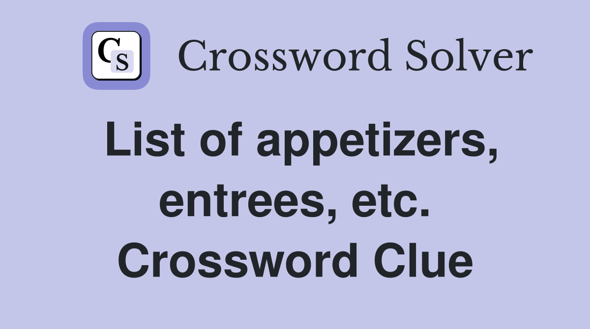 List of appetizers, entrees, etc. Crossword Clue