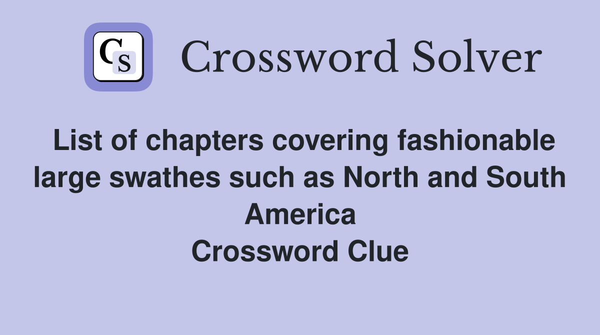 List of chapters covering fashionable large swathes such as North and South America Crossword Clue