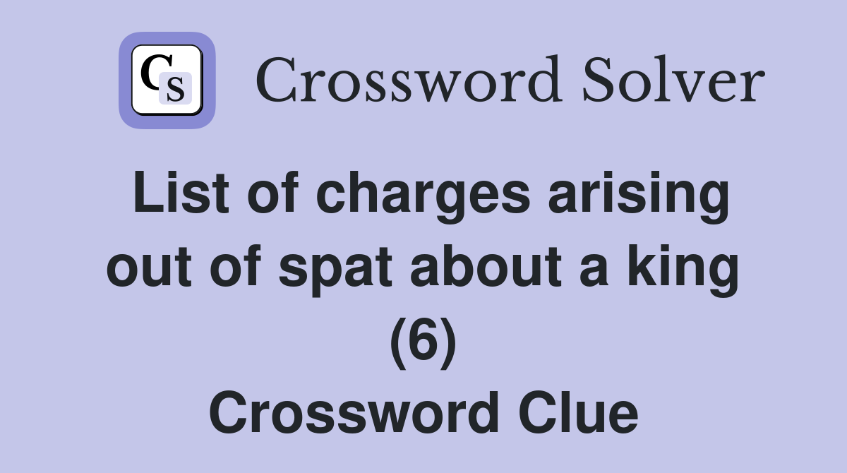 List of charges arising out of spat about a king (6) Crossword Clue