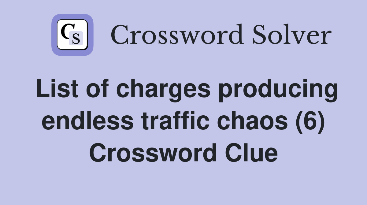 List of charges producing endless traffic chaos (6) Crossword Clue