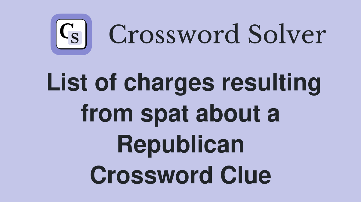 List of charges resulting from spat about a Republican Crossword Clue