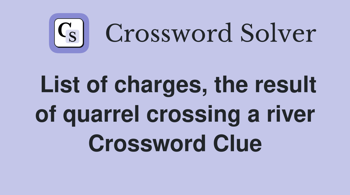 List of charges, the result of quarrel crossing a river Crossword Clue