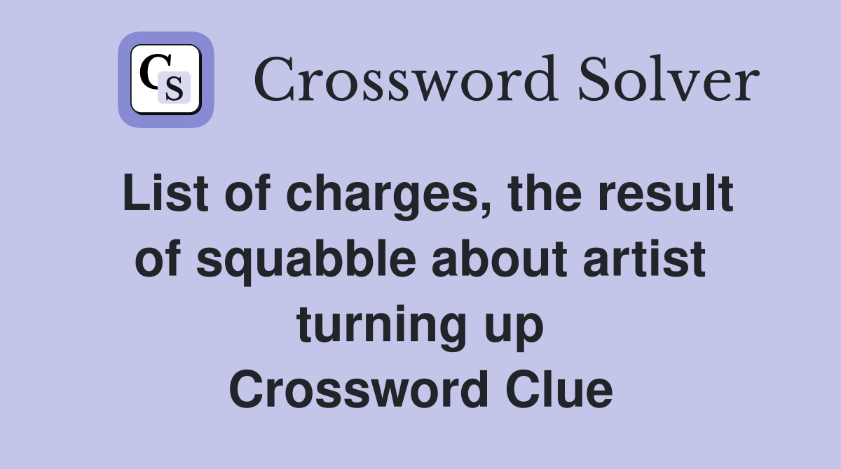 List of charges, the result of squabble about artist turning up Crossword Clue