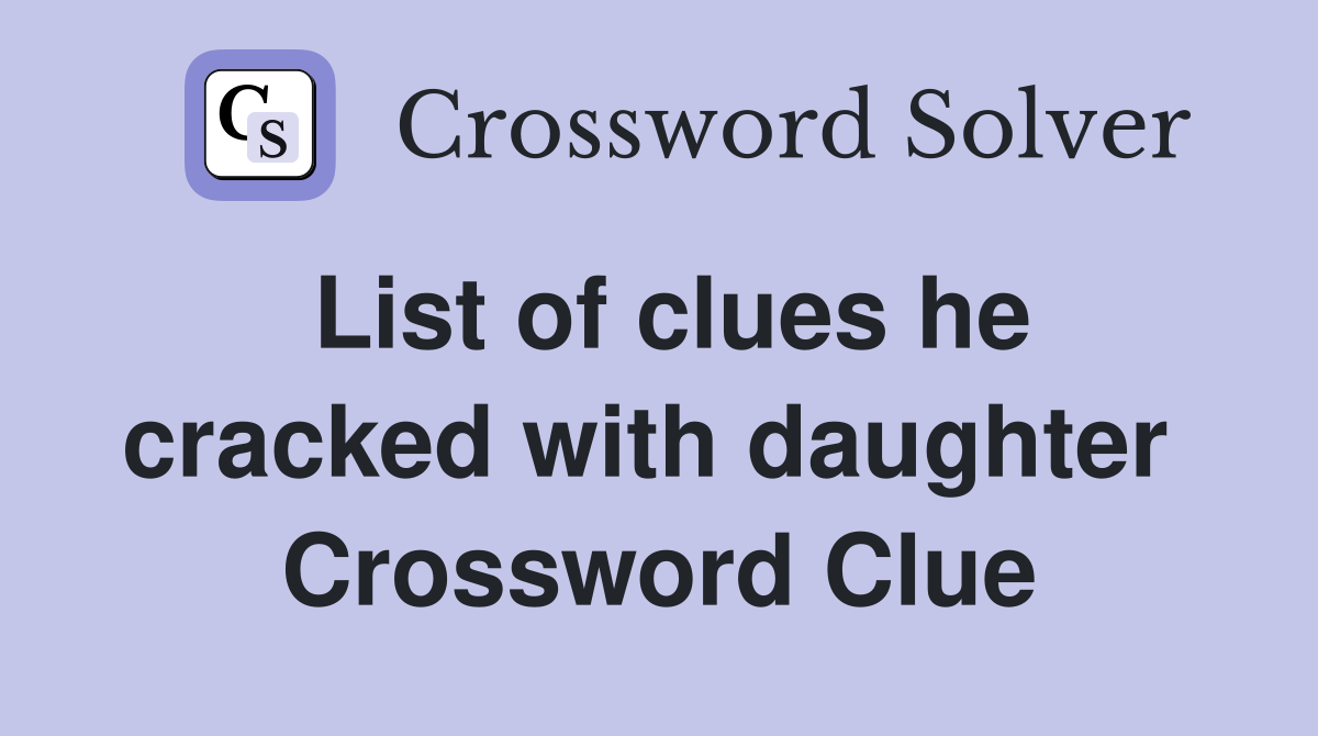 List of clues he cracked with daughter  Crossword Clue