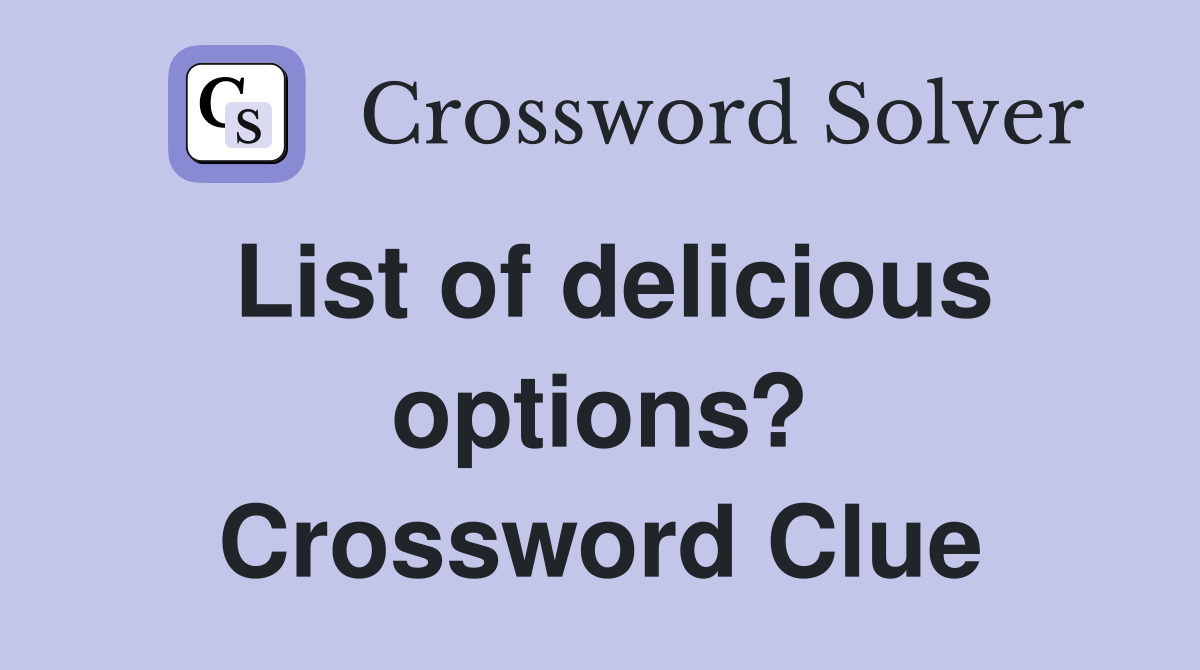 List of delicious options? Crossword Clue