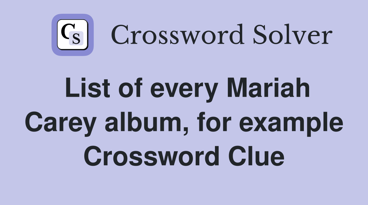 List of every Mariah Carey album, for example Crossword Clue