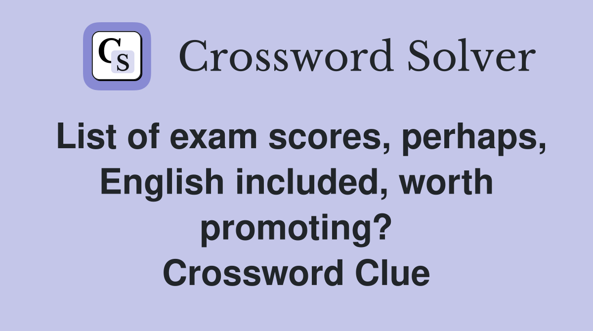 List of exam scores, perhaps, English included, worth promoting? Crossword Clue