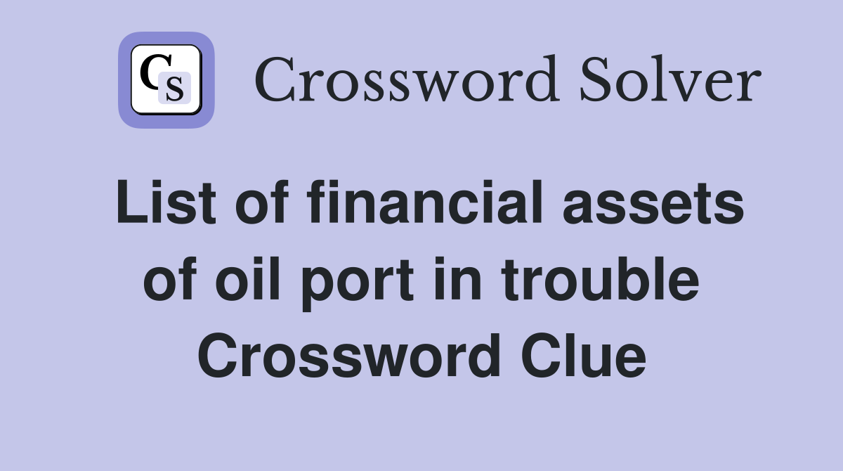 List of financial assets of oil port in trouble Crossword Clue