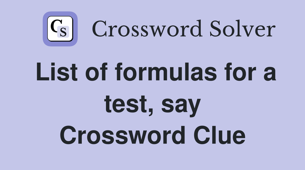 List of formulas for a test, say Crossword Clue