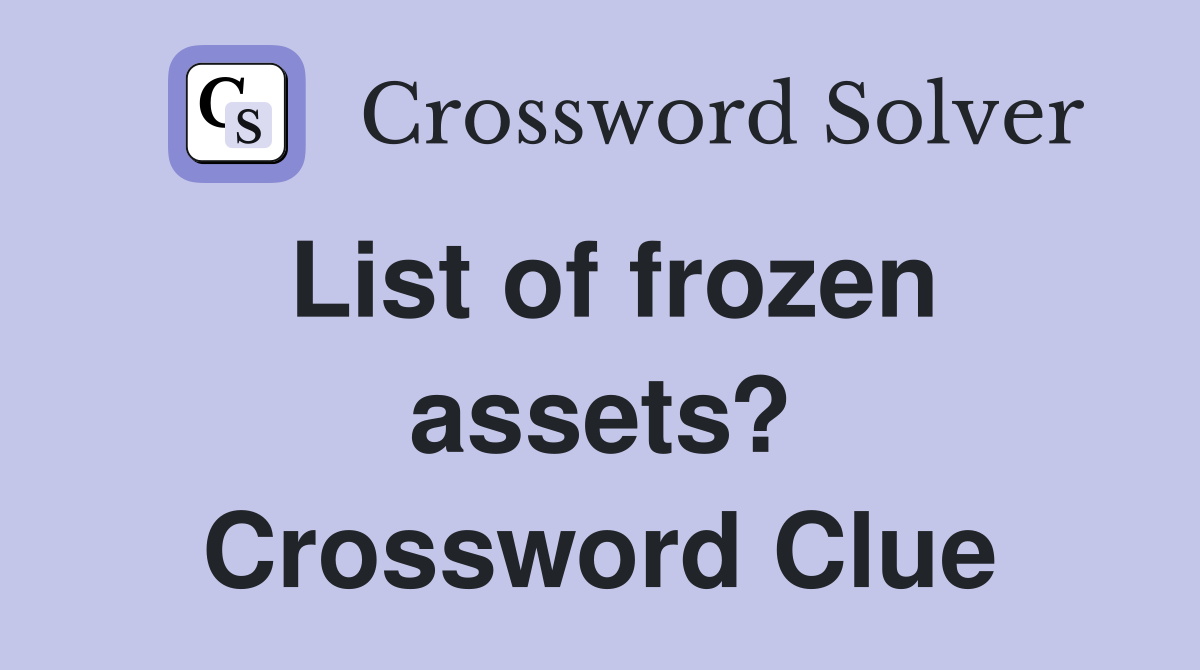 List of frozen assets? Crossword Clue